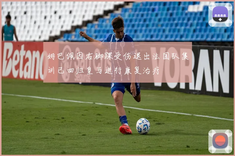 姆巴佩因右脚踝受伤退出法国队集训已回归皇马进行康复治疗