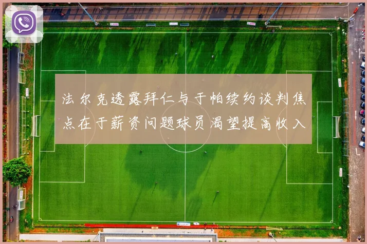 法尔克透露拜仁与于帕续约谈判焦点在于薪资问题球员渴望提高收入