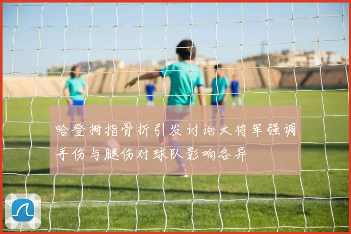 哈登拇指骨折引发讨论大将军强调手伤与腿伤对球队影响各异