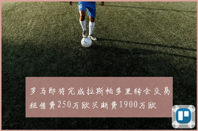 罗马即将完成拉斯帕多里转会交易租借费250万欧买断费1900万欧