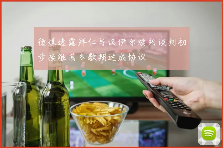 德媒透露拜仁与诺伊尔续约谈判初步接触或冬歇期达成协议