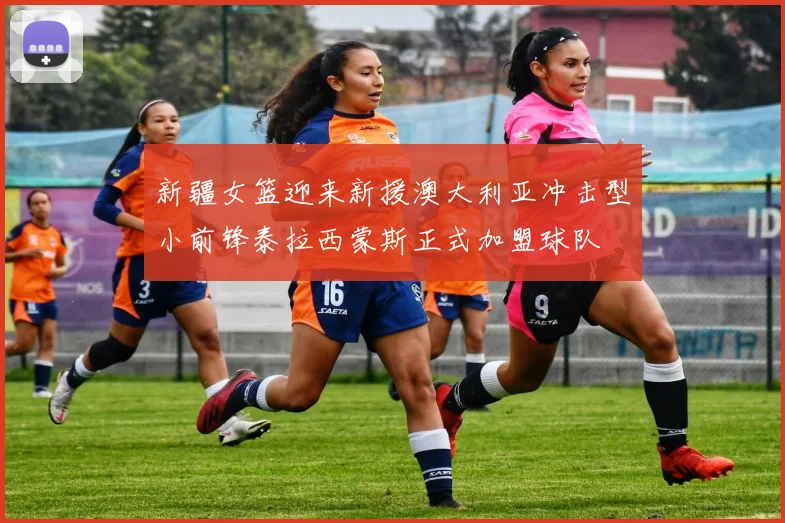 新疆女篮迎来新援澳大利亚冲击型小前锋泰拉西蒙斯正式加盟球队