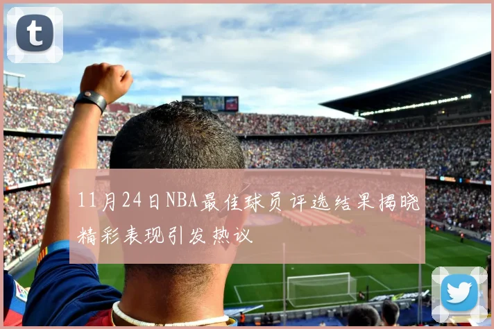 11月24日NBA最佳球员评选结果揭晓精彩表现引发热议