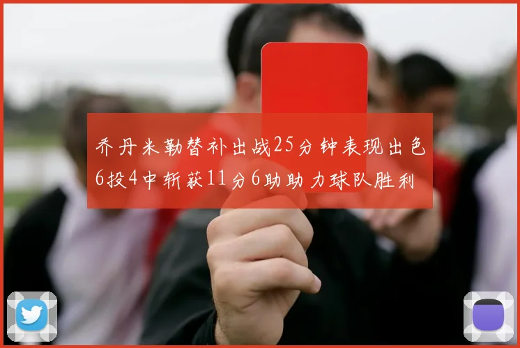 乔丹米勒替补出战25分钟表现出色6投4中斩获11分6助助力球队胜利