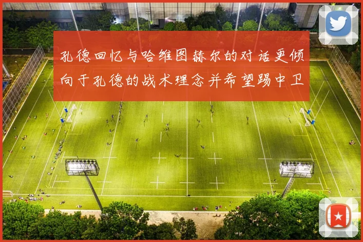 孔德回忆与哈维图赫尔的对话更倾向于孔德的战术理念并希望踢中卫