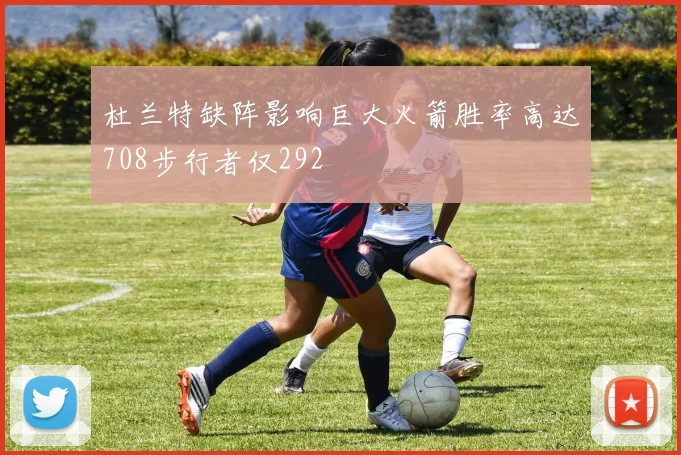 杜兰特缺阵影响巨大火箭胜率高达708步行者仅292