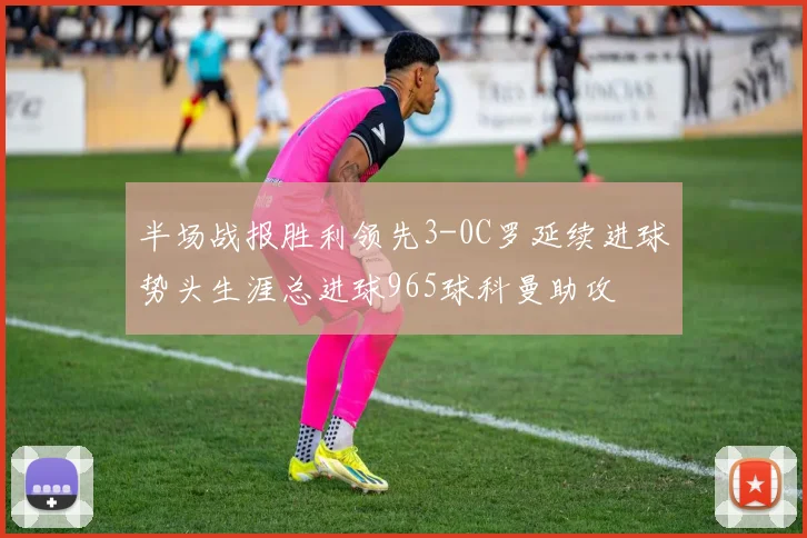 半场战报胜利领先3-0C罗延续进球势头生涯总进球965球科曼助攻