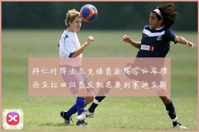 拜仁对阵法兰克福首发阵容公布穆西亚拉回归首发凯恩奥利塞迪亚斯出战