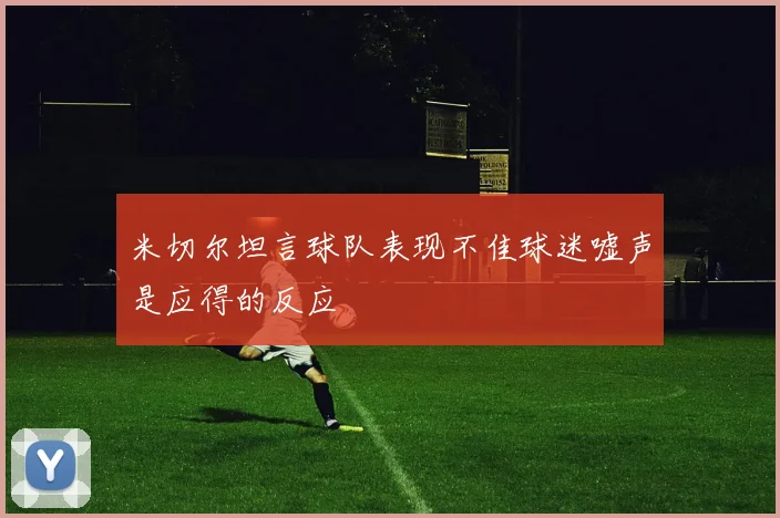 米切尔坦言球队表现不佳球迷嘘声是应得的反应