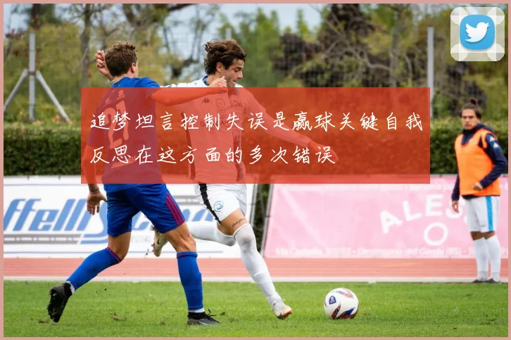 追梦坦言控制失误是赢球关键自我反思在这方面的多次错误