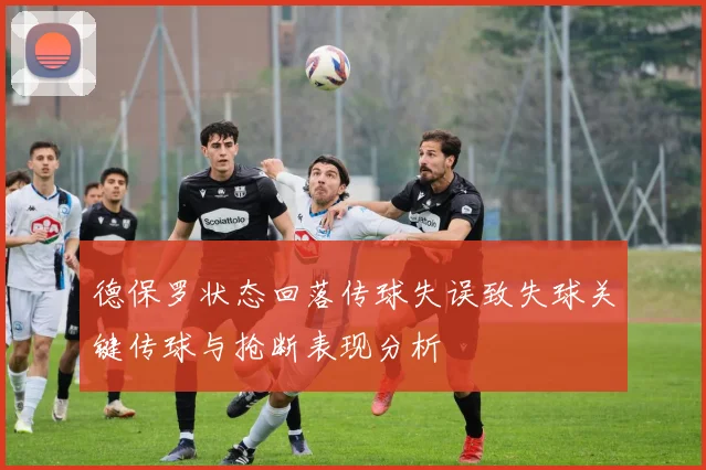 德保罗状态回落传球失误致失球关键传球与抢断表现分析