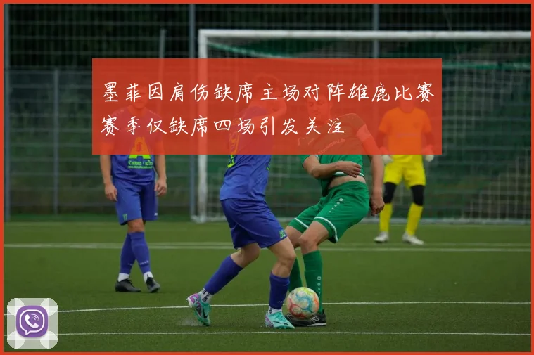 墨菲因肩伤缺席主场对阵雄鹿比赛赛季仅缺席四场引发关注