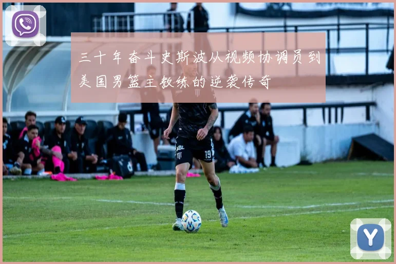 三十年奋斗史斯波从视频协调员到美国男篮主教练的逆袭传奇